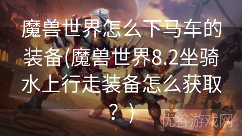 魔兽世界怎么下马车的装备(魔兽世界8.2坐骑水上行走装备怎么获取？)