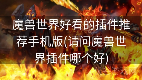 魔兽世界好看的插件推荐手机版(请问魔兽世界插件哪个好)