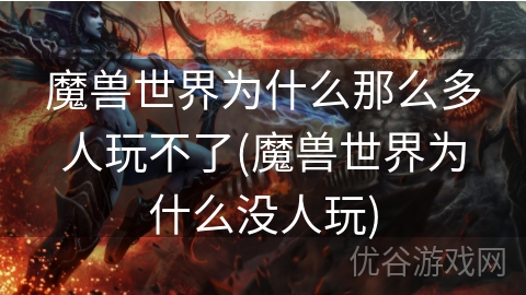 魔兽世界为什么那么多人玩不了(魔兽世界为什么没人玩)