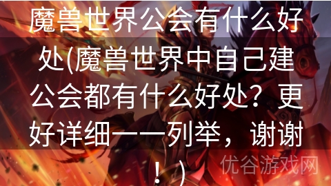 魔兽世界公会有什么好处(魔兽世界中自己建公会都有什么好处？更好详细一一列举，谢谢！)