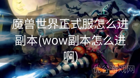 魔兽世界正式服怎么进副本(wow副本怎么进啊)