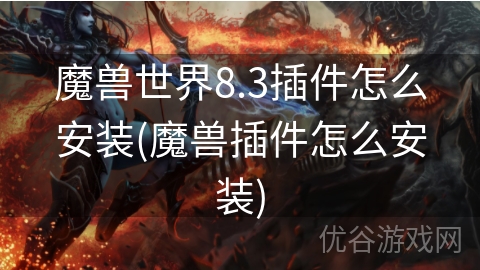 魔兽世界8.3插件怎么安装(魔兽插件怎么安装)