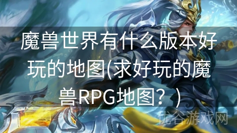 魔兽世界有什么版本好玩的地图(求好玩的魔兽RPG地图？)