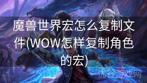 魔兽世界宏怎么复制文件(WOW怎样复制角色的宏)