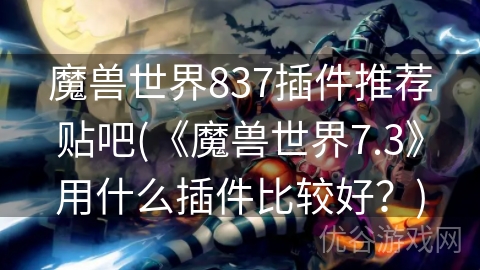 魔兽世界837插件推荐贴吧(《魔兽世界7.3》用什么插件比较好？)