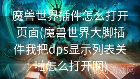 魔兽世界插件怎么打开页面(魔兽世界大脚插件我把dps显示列表关啦怎么打开啊)