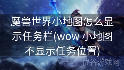 魔兽世界小地图怎么显示任务栏(wow 小地图不显示任务位置)