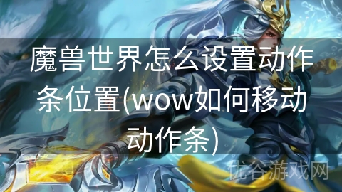 魔兽世界怎么设置动作条位置(wow如何移动动作条)