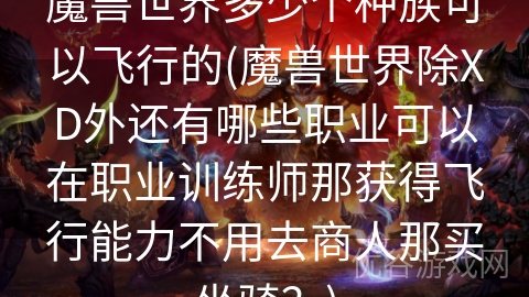 魔兽世界多少个种族可以飞行的(魔兽世界除XD外还有哪些职业可以在职业训练师那获得飞行能力不用去商人那买坐骑？)