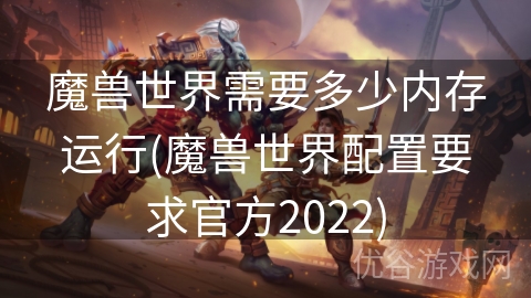 魔兽世界需要多少内存运行(魔兽世界配置要求官方2022)