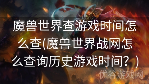 魔兽世界查游戏时间怎么查(魔兽世界战网怎么查询历史游戏时间？)