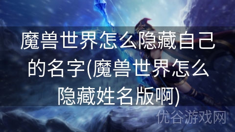 魔兽世界怎么隐藏自己的名字(魔兽世界怎么隐藏姓名版啊)