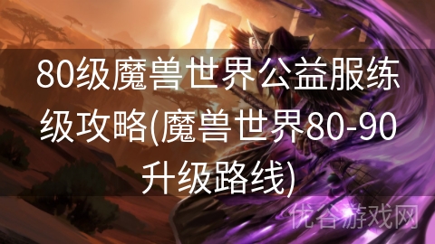 80级魔兽世界公益服练级攻略(魔兽世界80-90升级路线)