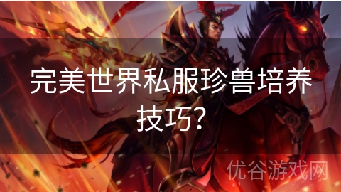 完美世界私服珍兽培养技巧？