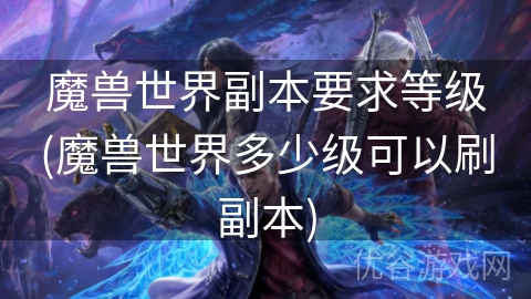 魔兽世界副本要求等级(魔兽世界多少级可以刷副本)