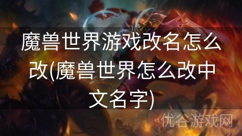 魔兽世界游戏改名怎么改(魔兽世界怎么改中文名字)