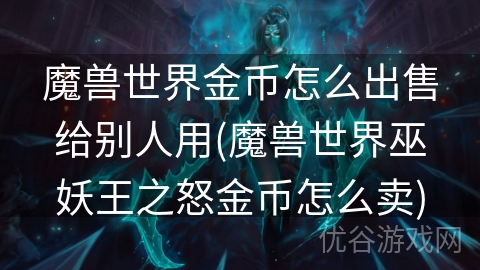 魔兽世界金币怎么出售给别人用(魔兽世界巫妖王之怒金币怎么卖)