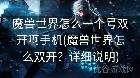 魔兽世界怎么一个号双开啊手机(魔兽世界怎么双开？详细说明)