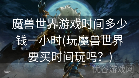 魔兽世界游戏时间多少钱一小时(玩魔兽世界要买时间玩吗？)