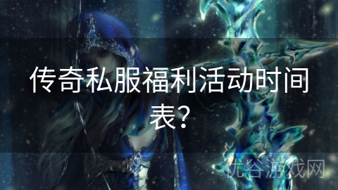 传奇私服福利活动时间表？