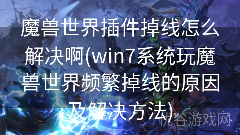 魔兽世界插件掉线怎么解决啊(win7系统玩魔兽世界频繁掉线的原因及解决方法)