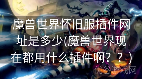 魔兽世界怀旧服插件网址是多少(魔兽世界现在都用什么插件啊？？)