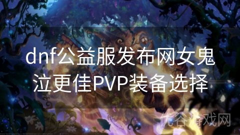 dnf公益服发布网女鬼泣更佳PVP装备选择