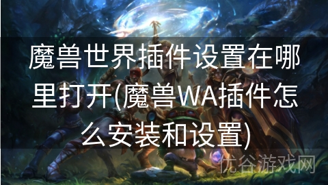 魔兽世界插件设置在哪里打开(魔兽WA插件怎么安装和设置)