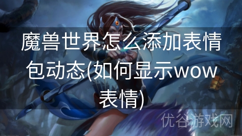 魔兽世界怎么添加表情包动态(如何显示wow表情)