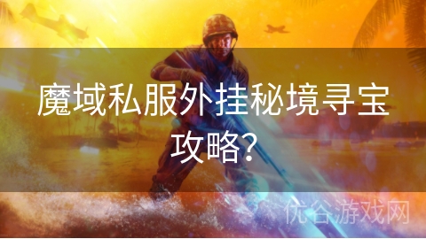 魔域私服外挂秘境寻宝攻略？