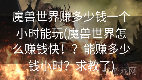 魔兽世界赚多少钱一个小时能玩(魔兽世界怎么赚钱快！？能赚多少钱小时？求教了)