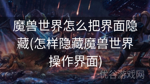 魔兽世界怎么把界面隐藏(怎样隐藏魔兽世界操作界面)