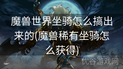 魔兽世界坐骑怎么搞出来的(魔兽稀有坐骑怎么获得)