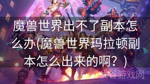 魔兽世界出不了副本怎么办(魔兽世界玛拉顿副本怎么出来的啊？)