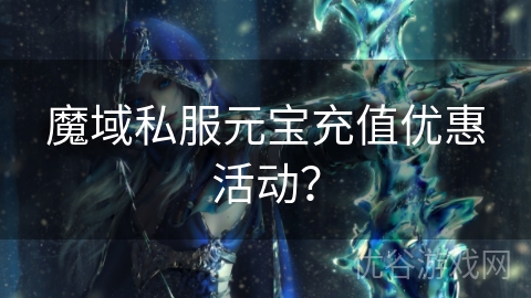 魔域私服元宝充值优惠活动？