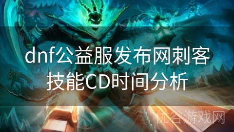 dnf公益服发布网刺客技能CD时间分析