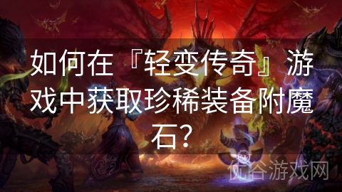 如何在『轻变传奇』游戏中获取珍稀装备附魔石？