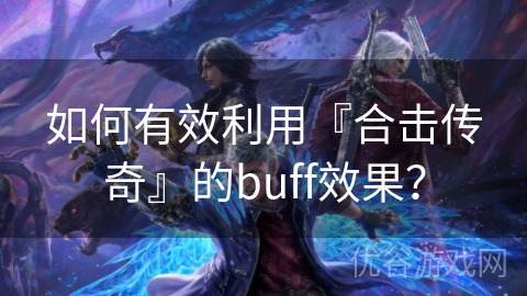 如何有效利用『合击传奇』的buff效果？