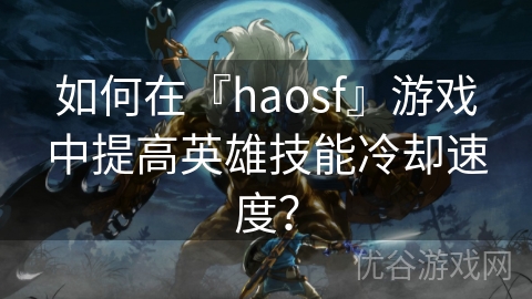 如何在『haosf』游戏中提高英雄技能冷却速度？