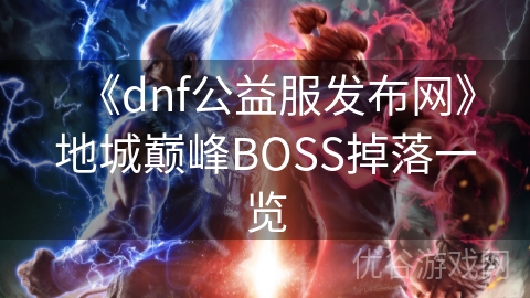 《dnf公益服发布网》地城巅峰BOSS掉落一览