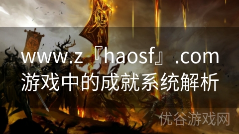 www.z『haosf』.com游戏中的成就系统解析