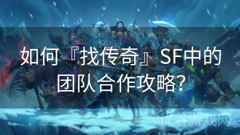 如何『找传奇』SF中的团队合作攻略？