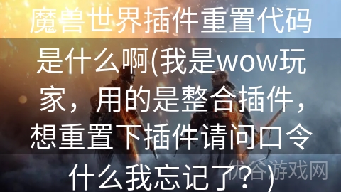 魔兽世界插件重置代码是什么啊(我是wow玩家，用的是整合插件，想重置下插件请问口令什么我忘记了？)