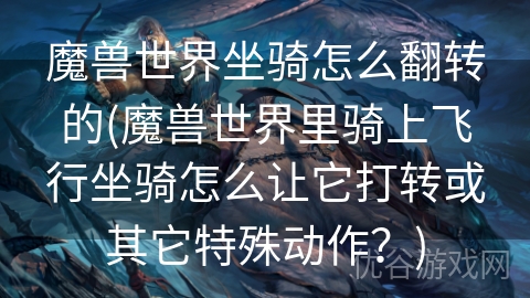 魔兽世界坐骑怎么翻转的(魔兽世界里骑上飞行坐骑怎么让它打转或其它特殊动作？)