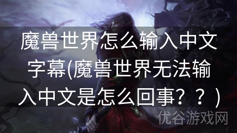 魔兽世界怎么输入中文字幕(魔兽世界无法输入中文是怎么回事？？)