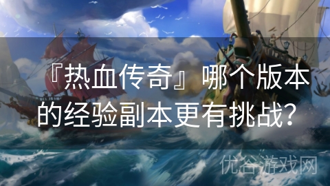 『热血传奇』哪个版本的经验副本更有挑战？