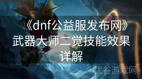 《dnf公益服发布网》武器大师二觉技能效果详解