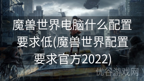 魔兽世界电脑什么配置要求低(魔兽世界配置要求官方2022)