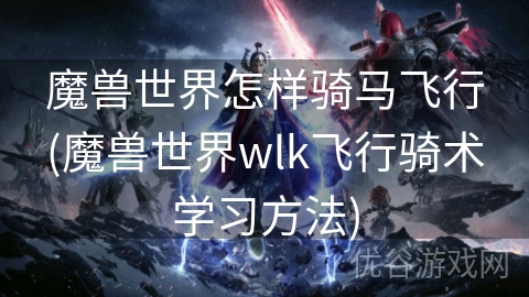 魔兽世界怎样骑马飞行(魔兽世界wlk飞行骑术学习方法)