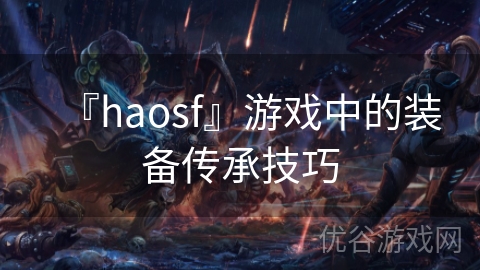 『haosf』游戏中的装备传承技巧